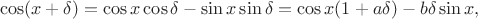 $$\cos(x + \delta) = \cos x \cos \delta - \sin x \sin \delta = \cos x(1 + a\delta) - b \delta \sin x,$$