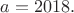 $a=2018.$