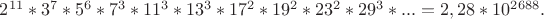 $2^{11}*3^7*5^6*7^3*11^3*13^3*17^2*19^2*23^2*29^3*...=2,28*10^{2688}.$