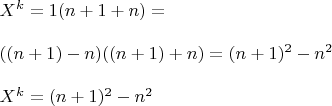 $\begin{array}{l}
 X^k  =   1(n + 1 + n) =  \\ 
\\ 
 ((n + 1) - n)((n + 1) + n) = (n + 1)^2  - n^2  \\ 
 \\ 
X^k =(n + 1)^2  - n^2  \\
\end{array}$