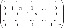 $\begin{pmatrix}1&1&1&...&1\\  0&1-n&0&...&0\\  0&0&1-n&...&0\\ ...&...&...&...&...\\0&0&0&...&1-n \end{pmatrix}$