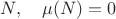 $N,\quad \mu(N)=0$