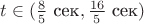 $t\in(\frac 85\ \text{сек},\frac {16}5\ \text{сек})$