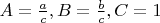 $A=\frac{a}{c},B=\frac{b}{c},C=1$