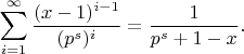 $$\sum_{i=1}^{\infty}\frac{ (x-1)^{i-1}}{(p^s)^i}=\frac{1}{p^s+1-x}.$$
