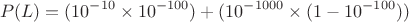 $$P(L) = (10^{-10} \times 10^{-100}) + (10^{-1000} \times (1 - 10^{-100}))$$