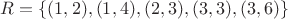 $R = \{(1,2), (1,4), (2,3), (3,3), (3,6)\}$