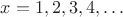 $x=1, 2, 3, 4,\ldots$