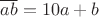 $\overline{ab}=10a+b$ $\overline{ab}=10a+b$