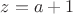 $z=a+1$