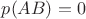 $p(AB)=0$