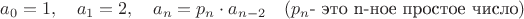 $$a_0=1,\quad a_1=2,\quad a_n=p_n\cdot a_{n-2}\quad (p_n\text{- это n-ное простое число})$$