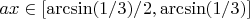 $ax \in [\arcsin (1/3)/2,\arcsin(1/3)]$
