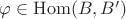 $\varphi\in\mathrm{Hom}(B,B')$
