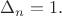 $\Delta_n=1.$