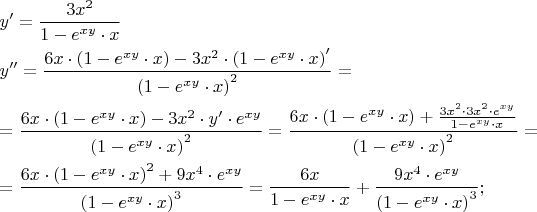 $\[
\begin{gathered}
  y' = \frac{{3x^2 }}
{{1 - e^{xy}  \cdot x}} \hfill \\
  y'' = \frac{{6x \cdot \left( {1 - e^{xy}  \cdot x} \right) - 3x^2  \cdot \left( {1 - e^{xy}  \cdot x} \right)'}}
{{\left( {1 - e^{xy}  \cdot x} \right)^2 }} =  \hfill \\
   = \frac{{6x \cdot \left( {1 - e^{xy}  \cdot x} \right) - 3x^2  \cdot y' \cdot e^{xy} }}
{{\left( {1 - e^{xy}  \cdot x} \right)^2 }} = \frac{{6x \cdot \left( {1 - e^{xy}  \cdot x} \right) + \frac{{3x^2  \cdot 3x^2  \cdot e^{xy} }}
{{1 - e^{xy}  \cdot x}}}}
{{\left( {1 - e^{xy}  \cdot x} \right)^2 }} =  \hfill \\
   = \frac{{6x \cdot \left( {1 - e^{xy}  \cdot x} \right)^2  + 9x^4  \cdot e^{xy} }}
{{\left( {1 - e^{xy}  \cdot x} \right)^3 }} = \frac{{6x}}
{{1 - e^{xy}  \cdot x}} + \frac{{9x^4  \cdot e^{xy} }}
{{\left( {1 - e^{xy}  \cdot x} \right)^3 }}; \hfill \\ 
\end{gathered} 
\]$