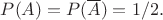 $P(A)=P(\overline{A})= 1/2.$