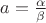 $a=\frac \alpha \beta$