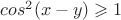 $cos^2(x-y) \geqslant 1