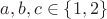 $a,b,c\in\{1,2\}$