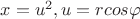 $x=u^2, u=rcos\varphi$ $x=u^2, u=rcos\varphi$