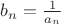 $b_n=\frac 1{a_n}$