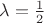 $\lambda=\frac{1}{2}$