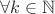 $\forall k \in \mathbb{N}$