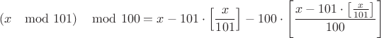 $$\left( x\mod 101\right)\mod 100 =x - 101 \cdot \left[ \frac{x}{101}\right] - 100 \cdot \left[ \frac{x - 101 \cdot \left[ \frac{x}{101}\right]}{100}\right]$$