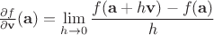 $ \frac{\partial f}{\partial \mathbf{v}} (\mathbf{a})= \displaystyle\lim_{h \to 0} \frac{f(\mathbf{a} + h\mathbf{v}) - f(\mathbf{a})}{h} $