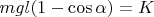 $m g l (1-\cos{\alpha}) =  K $