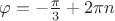 $\varphi =-\frac\pi3+2\pi n$