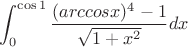 $$\int_{0}^{\cos1} \frac{(arccos x)^4-1}{\sqrt{1+x^2}} dx$$