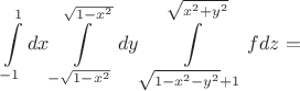 $$
\int\limits_{ - 1}^1 {dx} \int\limits_{ - \sqrt {1 - x^2 } }^{\sqrt {1 - x^2 } } {dy} \int\limits_{\sqrt {1 - x^2  - y^2 }  + 1}^{\sqrt {x^2  + y^2 } } {fdz}  = 
$$