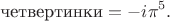 $$
\text{четвертинки} = -i \pi^5.
$$