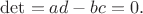 $\det=ad-bc=0.$ $\det=ad-bc=0.$
