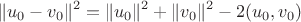 $$
\| u_0 - v_0 \|^2 = \| u_0 \|^2 + \| v_0 \|^2 - 2(u_0,v_0)
$$