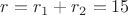 $r = r_1 + r_2 = 15$