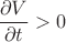 $\dfrac{\partial V}{\partial t} > 0$