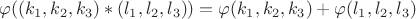 $$\varphi((k_{1},k_{2},k_{3})*(l_{1},l_{2},l_{3}))=\varphi(k_{1},k_{2},k_{3})+\varphi(l_{1},l_{2},l_{3})$$