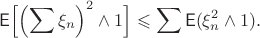 $$\mathsf{E}\Bigl[\Bigl(\sum\xi_n\Bigr)^2\wedge 1\Bigr] \leqslant \sum\mathsf{E}(\xi_n^2 \wedge 1).$$