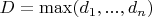 $D=\max(d_1, ..., d_n)$