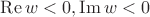 $\operatorname{Re}w<0, \operatorname{Im}w<0$