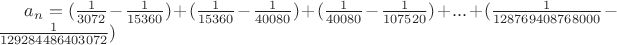 $a_n=(\frac{1}{3072}-\frac{1}{15360})+(\frac{1}{15360}-\frac{1}{40080})+(\frac{1}{40080}-\frac{1}{107520})+...+(\frac{1}{128769408768000}-\frac{1}{129284486403072})$