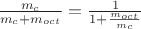 $\frac{m_c}{m_c + m_{oct}}=\frac{1}{1+\frac{m_{oct}}{m_c} }$