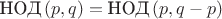 $\text{НОД}\,(p,q)=\text{НОД}\,(p,q-p)$