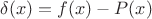 $\delta (x)=f(x)-P(x)$