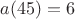 $a(45)=6$