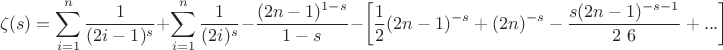 $$
\zeta (s)=\sum _{i=1}^n \frac{1}{(2 i-1)^s}+\sum _{i=1}^n \frac{1}{(2 i)^s}-\frac{(2 n-1)^{1-s}}{1-s}-\left[\frac{1}{2} (2 n-1)^{-s}+(2 n)^{-s}-\frac{s (2 n-1)^{-s-1}}{2\ 6}+...\right]
$$