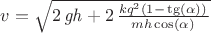 $ v=\sqrt {2\,{\it gh}+2\,{\frac {k{q}^{2} (1-\left \tg \left(\alpha\right) \righ) }{mh \left \cos\left(\alpha \right)  \right }}}$